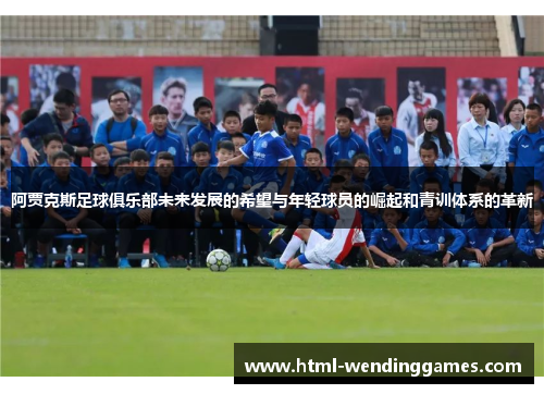 阿贾克斯足球俱乐部未来发展的希望与年轻球员的崛起和青训体系的革新